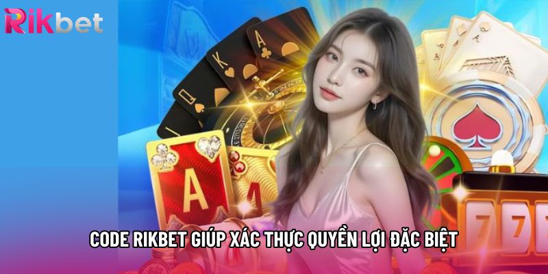 Code rikbet giúp xác thực quyền lợi đặc biệt