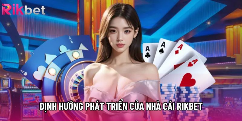 Định hướng phát triển của nhà cái Rikbet