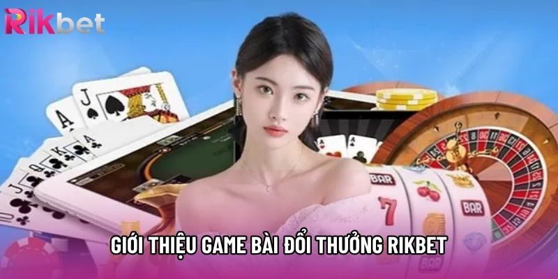 Giới thiệu game bài đổi thưởng rikbet
