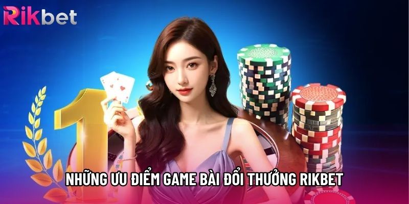 Những ưu điểm game bài đổi thưởng rikbet